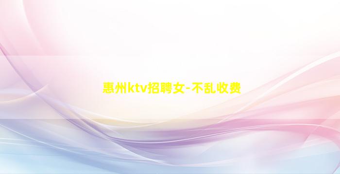 惠州ktv招聘女-不乱收费